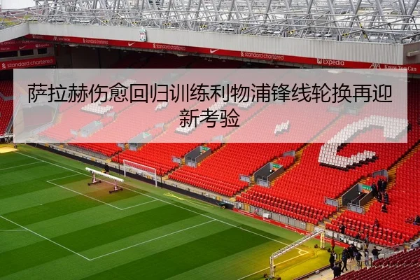 萨拉赫伤愈回归训练利物浦锋线轮换再迎新考验